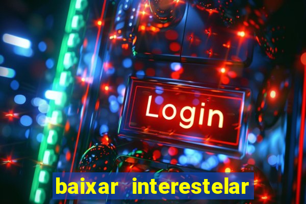 baixar interestelar 4k dublado